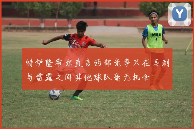 特伊隆希尔直言西部竞争只在马刺与雷霆之间其他球队毫无机会